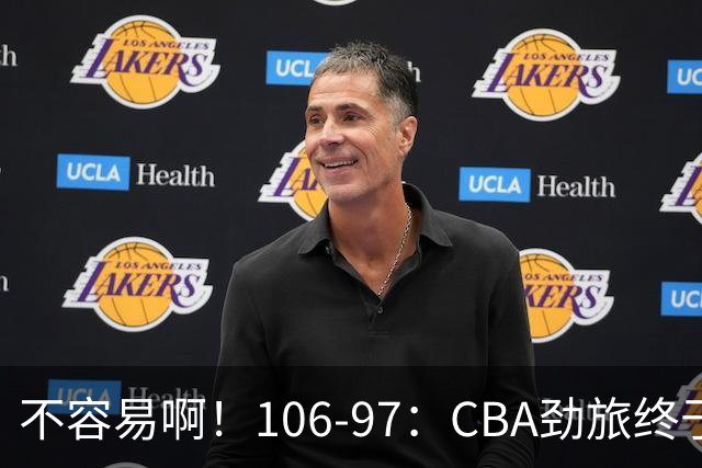 不容易啊！106-97：CBA劲旅终于赢了终结连败、首胜本土后卫27分