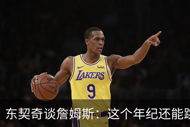 东契奇谈詹姆斯：这个年纪还能跳那么高太疯狂
