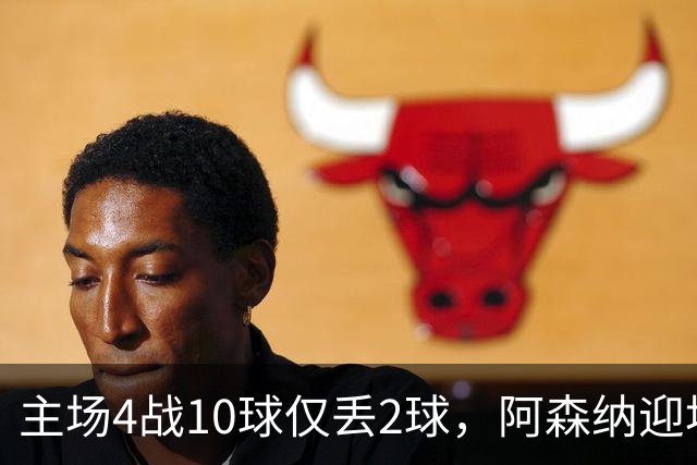 主场4战10球仅丢2球，阿森纳迎埃弗顿却少了萨卡