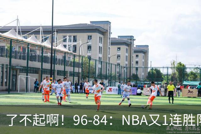 了不起啊！96-84：NBA又1连胜队！当家球星17分也能赢：终结纪录