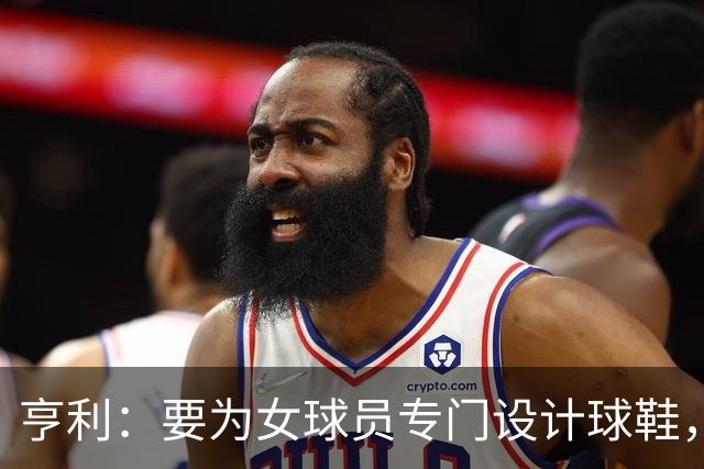 亨利：要为女球员专门设计球鞋，而不是沿用为男性设计的鞋型