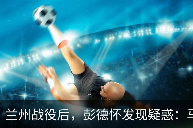 兰州战役后，彭德怀发现疑惑：马家军团以上军官都去哪儿了？