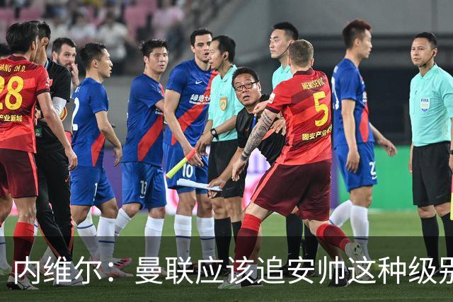 内维尔：曼联应该追安帅这种级别的；有的球员飘了 他们啥都不是