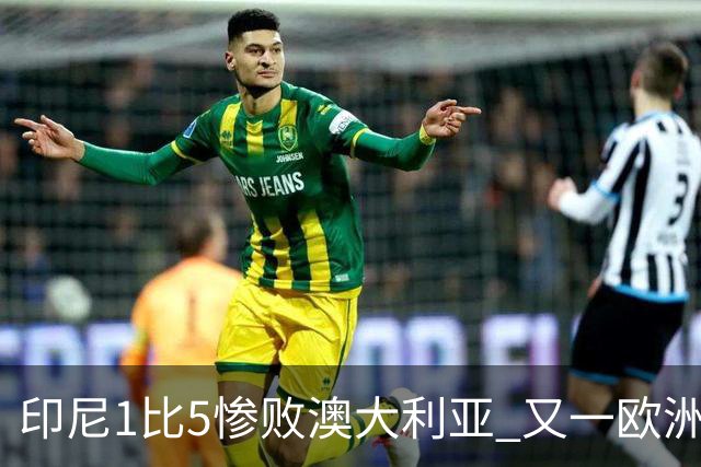 印尼1比5惨败澳大利亚 又一欧洲球星教练迷失亚洲？