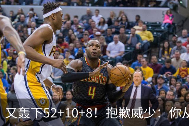 又轰下52+10+8！抱歉威少：你从历史第二变成了历史第三