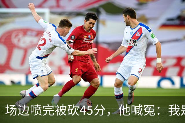 场边喷完被砍45分，他喊冤：我是无辜的
