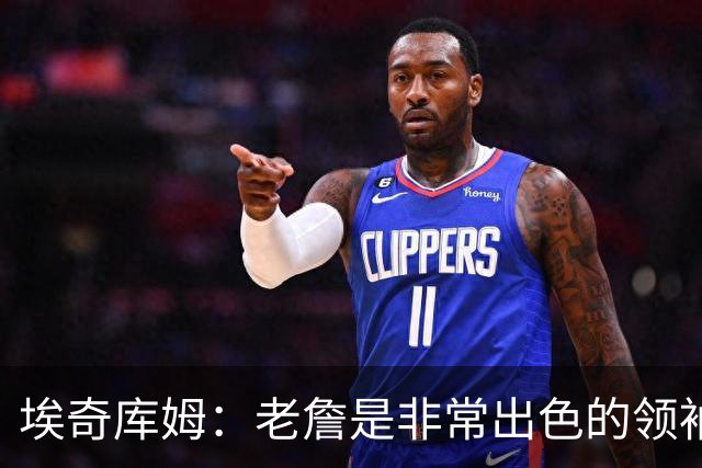 埃奇库姆：老詹是非常出色的领袖 他善于沟通给我们带来很大帮助