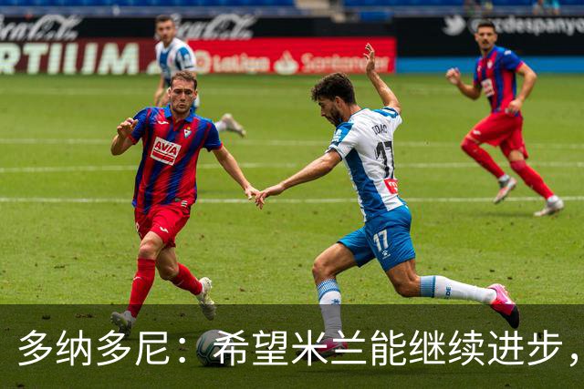 多纳多尼：希望米兰能继续进步，但球队表现出了一些不稳定性