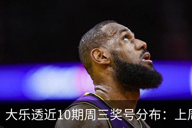 大乐透近10期周三奖号分布：上周后区出连号