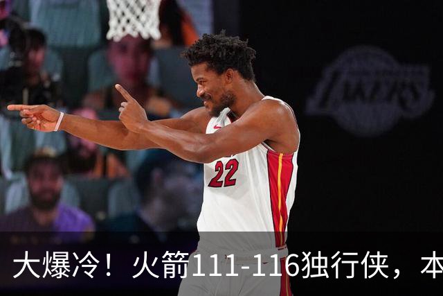 大爆冷！火箭111-116独行侠，本场谁是罪魁祸首，数据不会说谎！