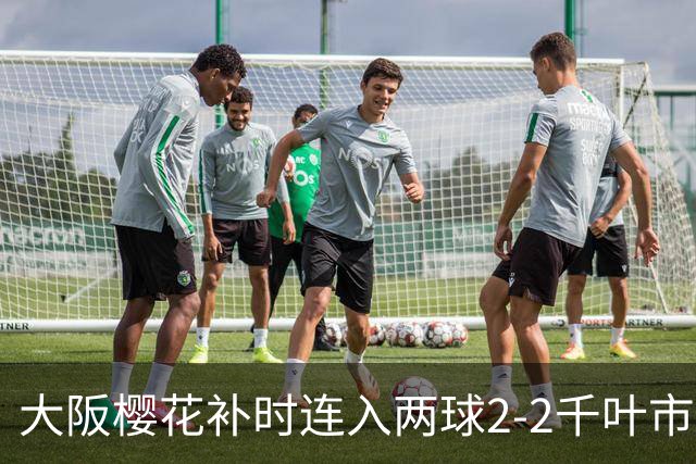 大阪樱花补时连入两球2-2千叶市原，横山梦树绝平，埃里松传射