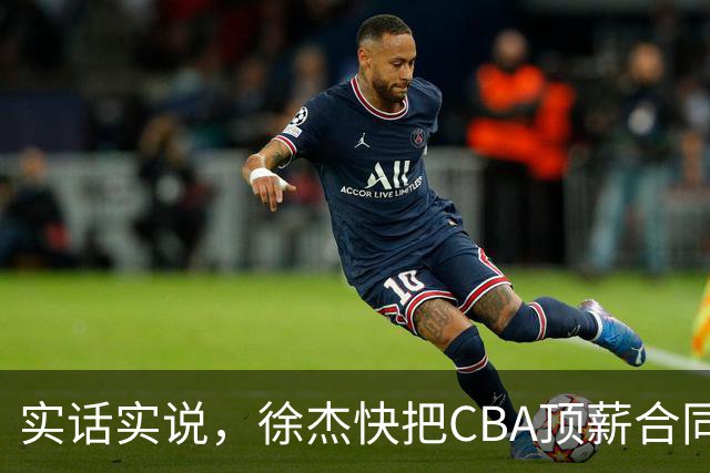 实话实说，徐杰快把CBA顶薪合同给打没了！