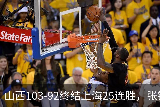 山西103-92终结上海25连胜，张镇麟17中7，赛后说出失败原因