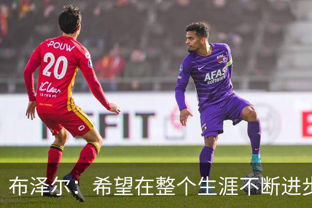 布泽尔：希望在整个生涯不断进步 今年一定会再上一个台阶