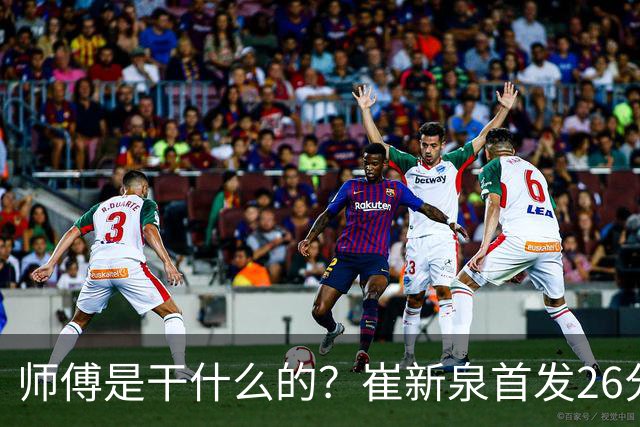 师傅是干什么的？崔新泉首发26分钟 三分7中0&罚球2中1仅拿1分