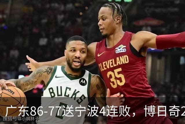 广东86-77送宁波4连败，博日奇26+10，罗凯文20分