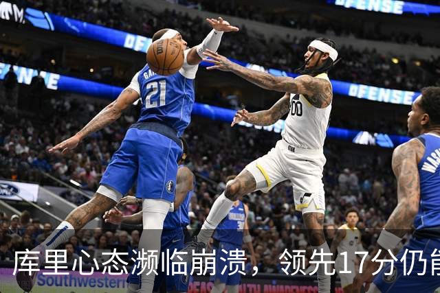 库里心态濒临崩溃，领先17分仍能被逆转，38 岁的他真的快扛不动了