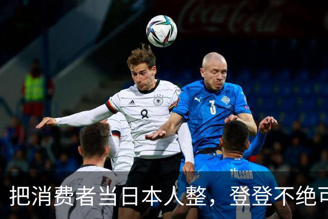 把消费者当日本人整，登登不绝可以休矣