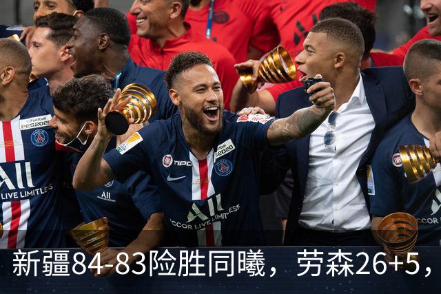 新疆84-83险胜同曦，劳森26+5，郭昊文空砍20分10助