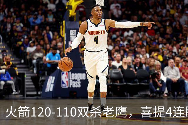 火箭120-110双杀老鹰，喜提4连胜！这一战不得不承认5个事实：申京完成进化了