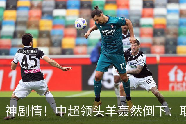 神剧情！中超领头羊轰然倒下：耻辱3连败，再次无缘提前夺冠，最后一轮生死战