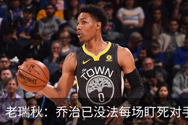 老瑞秋：乔治已没法每场盯死对手头号得分手