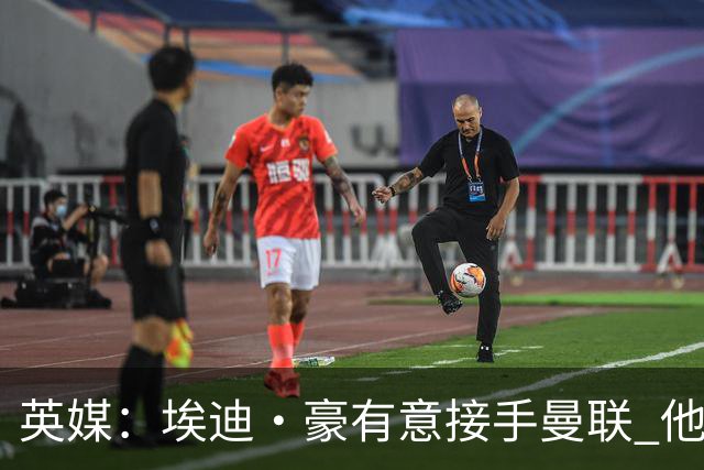 英媒：埃迪·豪有意接手曼联 他是威尔考克斯首选 拉爵也青睐土帅
