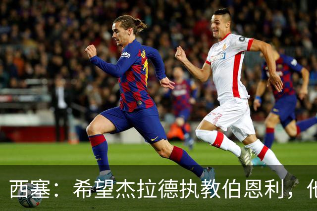 西塞：希望杰拉德执教伯恩利，他这样的人理应出现在教练席上