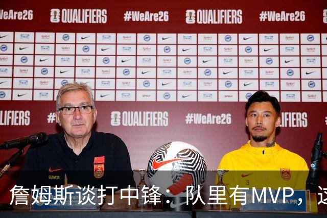 詹姆斯谈打中锋：队里有MVP，这不是可持续角色