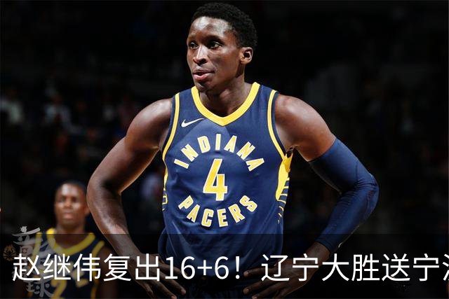 赵继伟复出16+6！辽宁大胜送宁波开局6连败 库珀20+7华子24分