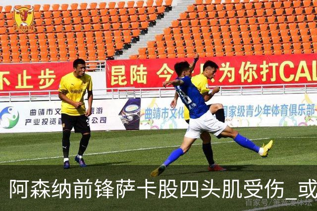 阿森纳前锋萨卡股四头肌受伤 或将缺阵至少六周