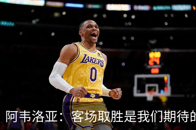 阿韦洛亚：客场取胜是我们期待的回报；零封对手同样重要