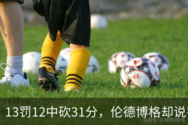 13罚12中砍31分，伦德博格却说罚球线只是开始