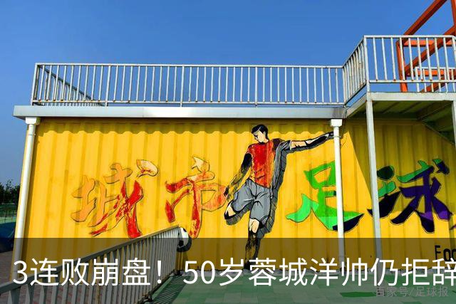 3连败崩盘！50岁蓉城洋帅仍拒辞职：赛季后再说 现在放弃就真完了
