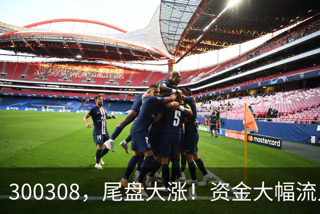 300308，尾盘大涨！资金大幅流入