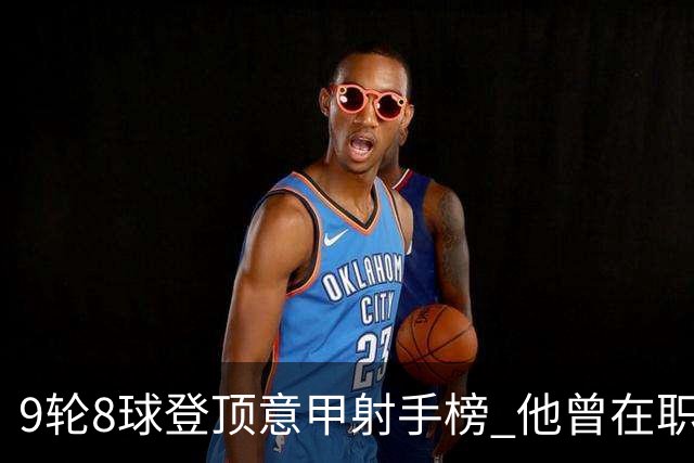 9轮8球登顶意甲射手榜 他曾在职业赛场对阵自己的父亲