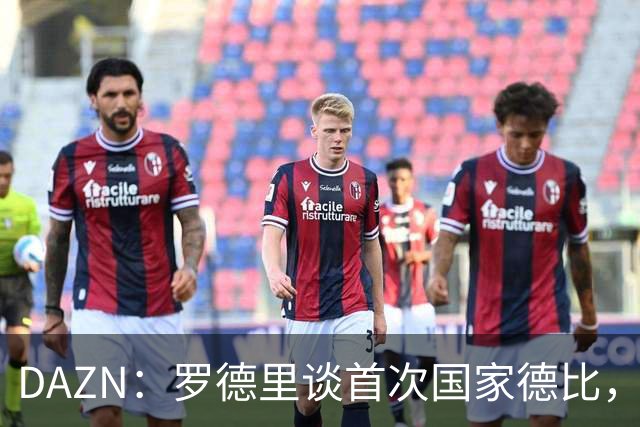 DAZN：罗德里谈首次国家德比，皇马渴望证明自己