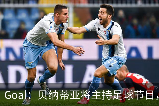 Goal：贝纳蒂亚将主持足球节目，米兰总监邀约疑似暂被搁置